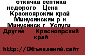 откачка септика недорого › Цена ­ 300 - Красноярский край, Минусинский р-н, Минусинск г. Услуги » Другие   . Красноярский край